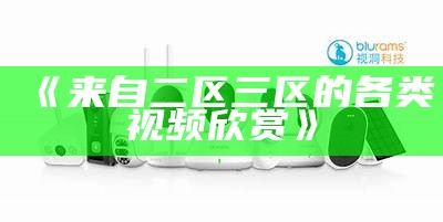 《来自二区三区的各类视频欣赏》