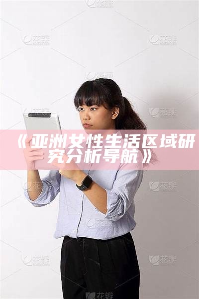 《亚洲女性生活区域研究分析导航》