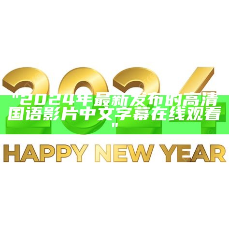 "2024年最新发布的高清国语影片中文字幕在线观看"
