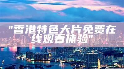 "香港特色大片免费在线观看体验"