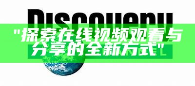 "探索在线视频观看与分享的全新方式"