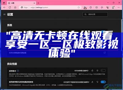 "高清无卡顿在线观看，享受一区二区极致影视体验"