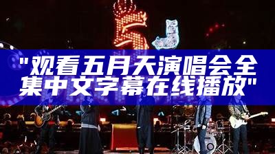 "观看五月天演唱会全集中文字幕在线播放"
