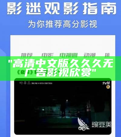 "高清中文版久久久无广告影视欣赏"