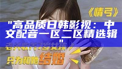"高品质日韩影视：中文配音一区二区精选辑"