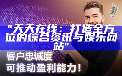 "天天在线：打造全方位的综合资讯与娱乐网站"