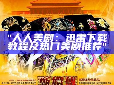"人人美剧：迅雷下载教程及热门美剧推荐"