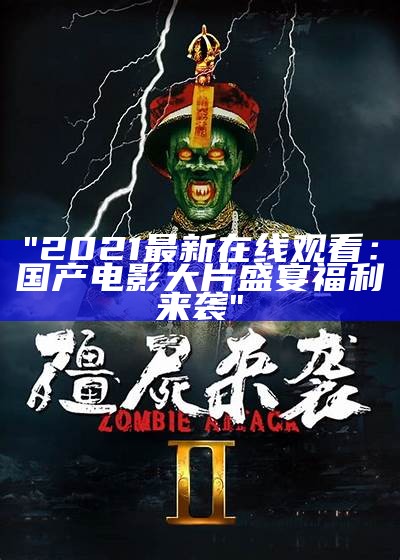 "2021最新在线观看：国产电影大片盛宴福利来袭"