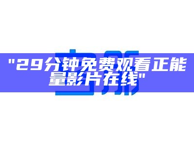 "29分钟免费观看正能量影片在线"