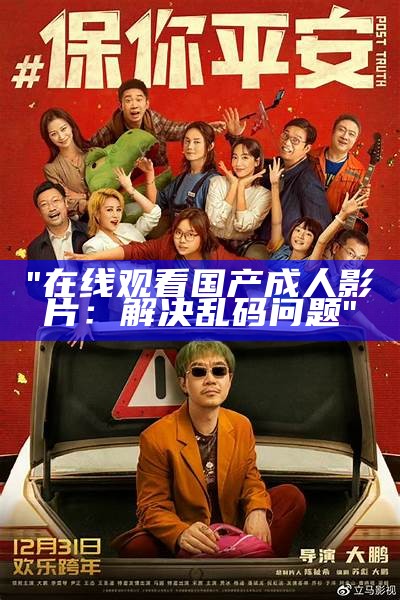 "在线观看国产成人影片：解决乱码问题"