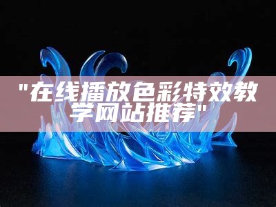 "在线播放色彩特效教学网站推荐"