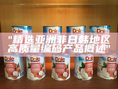 "精选亚洲非日韩地区高质量编码产品概述"
