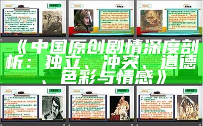 《中国原创剧情深度剖析：独立、冲突、道德、色彩与情感》