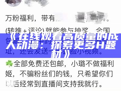 《在线观看高质量的成人动漫：探索更多H题材》