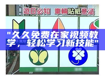 "久久免费在家视频教学，轻松学习新技能"