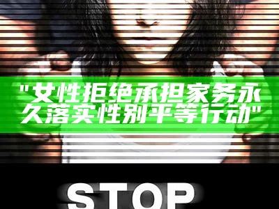 "女性拒绝承担家务永久落实性别平等行动"