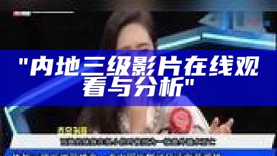 "内地三级影片在线观看与分析"