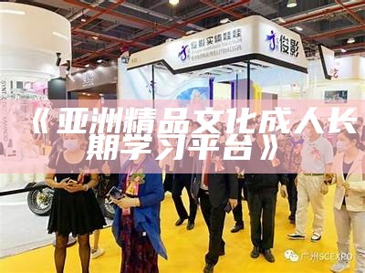 《亚洲精品文化成人长期学习平台》