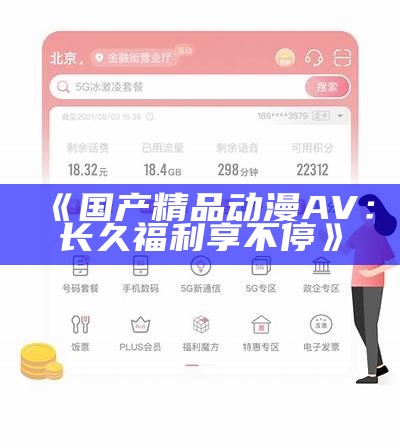 《国产精品动漫AV：长久福利享不停》