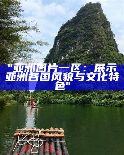 "亚洲图片一区：展示亚洲各国风貌与文化特色"