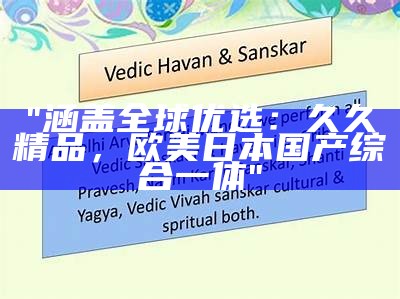 "涵盖全球优选：久久精品，欧美日本国产综合一体"