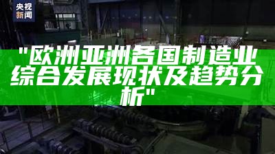 "欧洲亚洲各国制造业综合发展现状及趋势分析"