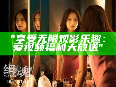 "享受无限观影乐趣：爱视频福利大放送"