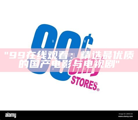 "99在线观看：精选最优质的国产电影与电视剧"
