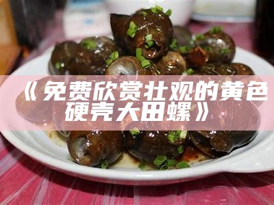 《免费欣赏壮观的黄色硬壳大田螺》