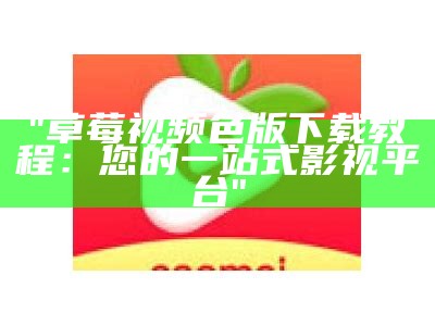 "草莓视频色版下载教程：您的一站式影视平台"