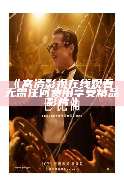 《高清影视在线观看，无需任何费用享受精品影片》