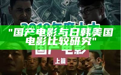 "国产电影与日韩美国电影比较研究"