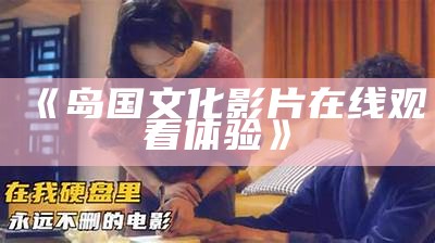 《岛国文化影片在线观看体验》