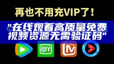 "在线观看高质量免费视频资源无需验证码"