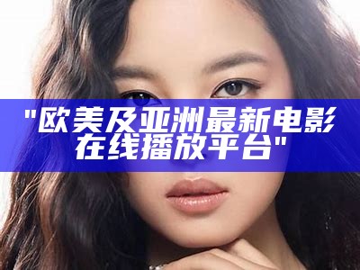 "中西文化交融：欣赏中文字幕下的亚洲欧美精品影视"