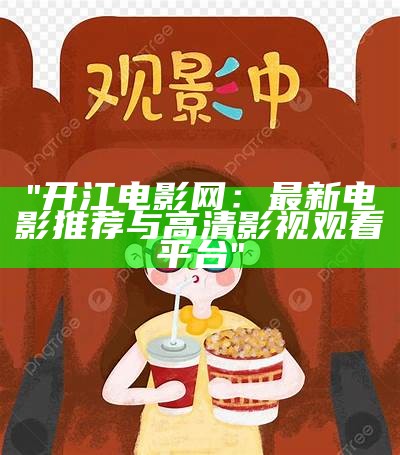 "开江电影网：最新电影推荐与高清影视观看平台"