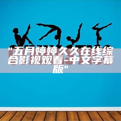 "五月婷婷久久在线综合影视观看-中文字幕版"