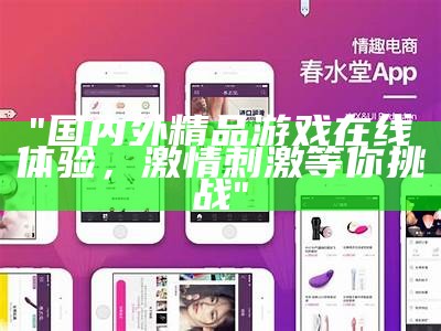 "国内外精品游戏在线体验，激情刺激等你挑战"