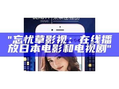 "忘忧草影视：在线播放日本电影和电视剧"