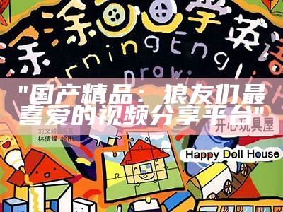 "国产精品：狼友们最喜爱的视频分享平台"