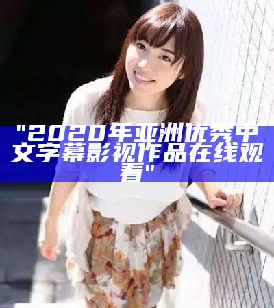 "2020年亚洲优秀中文字幕影视作品在线观看"