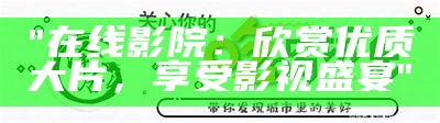 "在线影院：欣赏优质大片，享受影视盛宴"