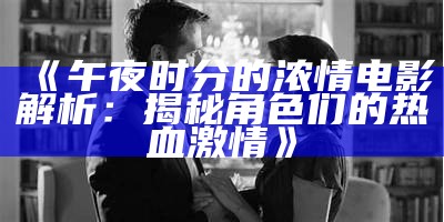 《午夜时分的浓情电影解析：揭秘角色们的热血激情》