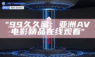 "99久久蜜：亚洲AV电影精品在线观看"