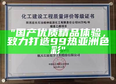 "国产优质精品体验，致力打造99热亚洲色彩"
