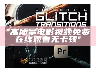 "高质量电影视频免费在线观看无卡顿"