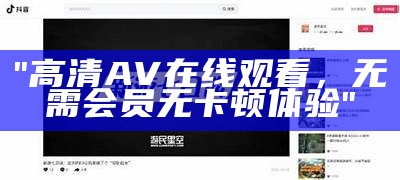 "高清AV在线观看，无需会员无卡顿体验"