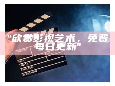 "欣赏影视艺术，免费每日更新"