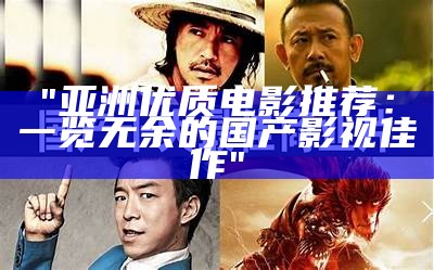 "亚洲优质电影推荐：一览无余的国产影视佳作"