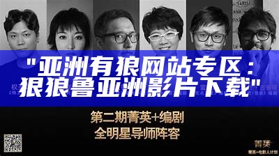 "亚洲有狼网站专区：狠狼鲁亚洲影片下载"